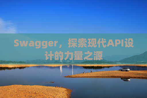 Swagger，探索现代API设计的力量之源