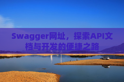 Swagger网址，探索API文档与开发的便捷之路